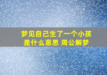 梦见自己生了一个小孩是什么意思 周公解梦